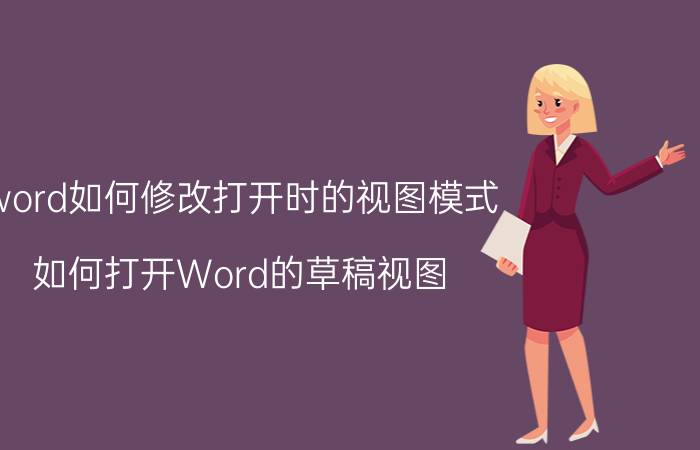 word如何修改打开时的视图模式 如何打开Word的草稿视图？